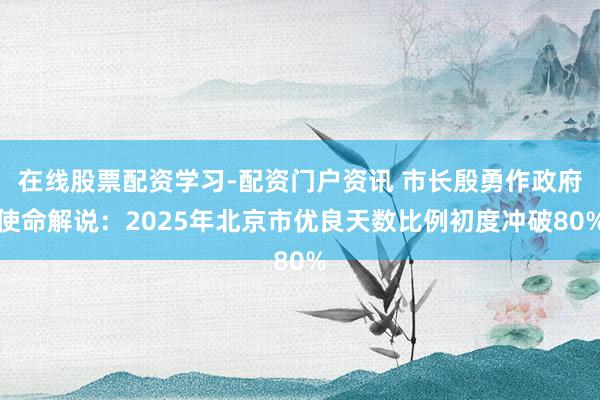 在线股票配资学习-配资门户资讯 市长殷勇作政府使命解说：2025年北京市优良天数比例初度冲破80%