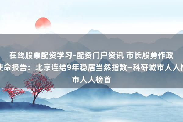 在线股票配资学习-配资门户资讯 市长殷勇作政府使命报告：北京连结9年稳居当然指数—科研城市人人榜首