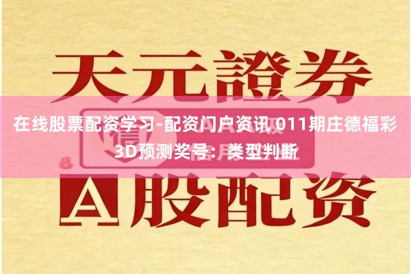 在线股票配资学习-配资门户资讯 011期庄德福彩3D预测奖号：类型判断