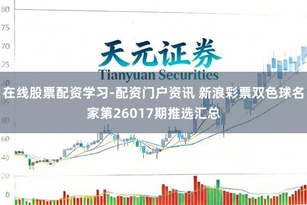 在线股票配资学习-配资门户资讯 新浪彩票双色球名家第26017期推选汇总