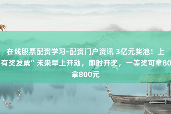 在线股票配资学习-配资门户资讯 3亿元奖池！上海“有奖发票”未来早上开动，即时开奖，一等奖可拿800元